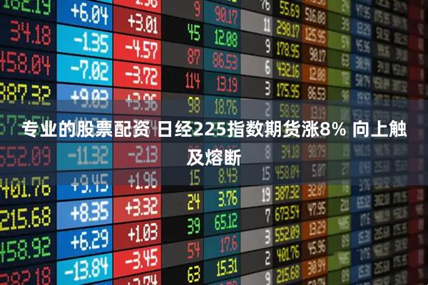专业的股票配资 日经225指数期货涨8% 向上触及熔断