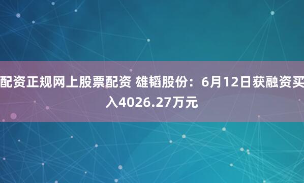 配资正规网上股票配资 雄韬股份：6月12日获融资买入4026.27万元